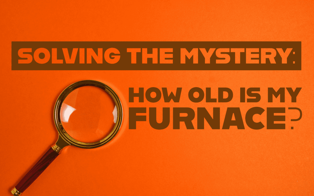 SOLVING THE MYSTERY: HOW OLD IS MY FURNACE?   